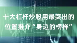 十大杠杆炒股用最突出的位置推介“身边的榜样”