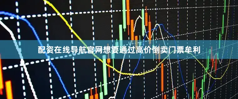 配资在线导航官网想要通过高价倒卖门票牟利