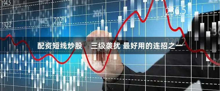 配资短线炒股    三级袭扰 最好用的连招之一