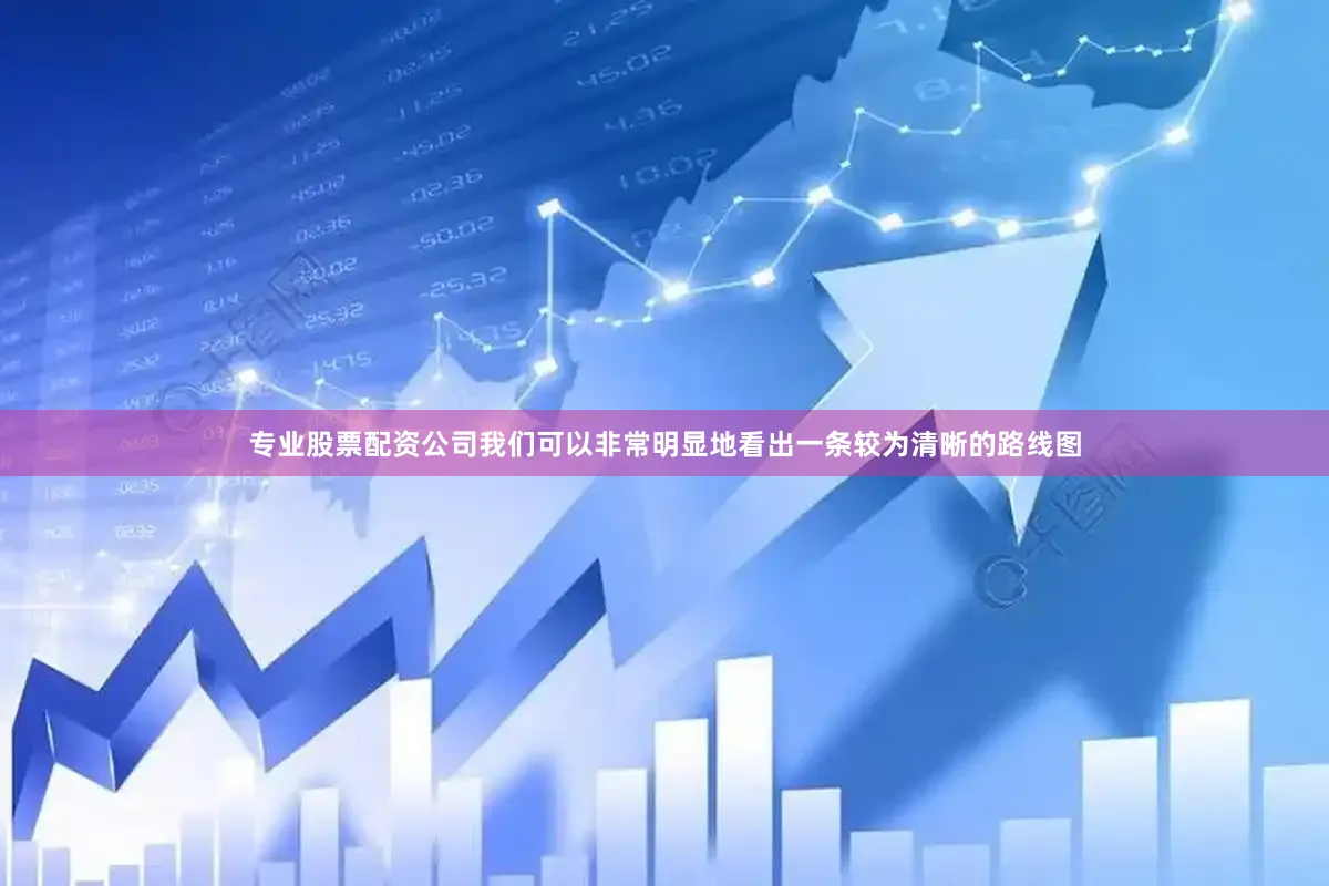 专业股票配资公司我们可以非常明显地看出一条较为清晰的路线图