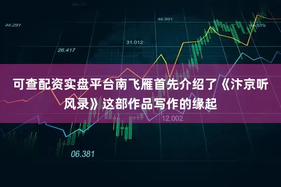 可查配资实盘平台南飞雁首先介绍了《汴京听风录》这部作品写作的缘起
