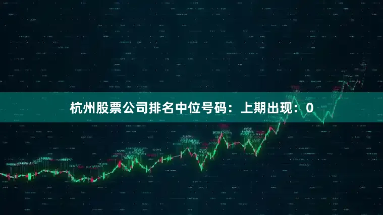 杭州股票公司排名　　中位号码：上期出现：0