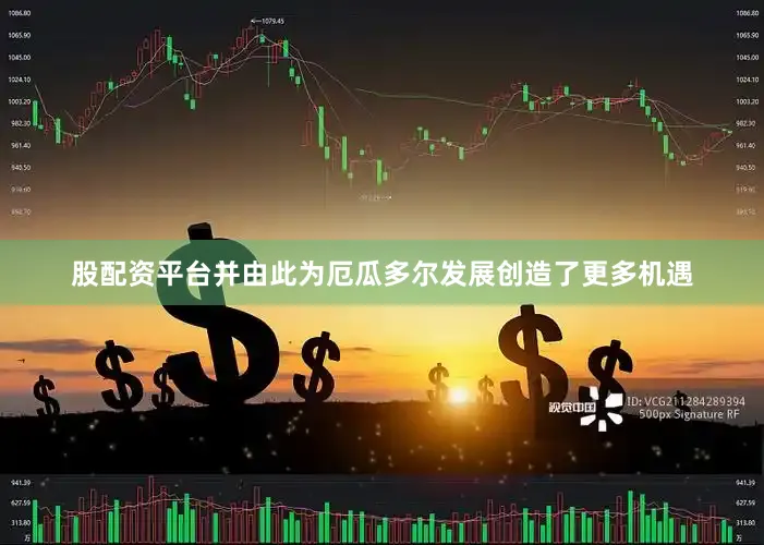 股配资平台并由此为厄瓜多尔发展创造了更多机遇