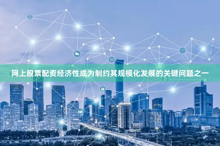 网上股票配资经济性成为制约其规模化发展的关键问题之一
