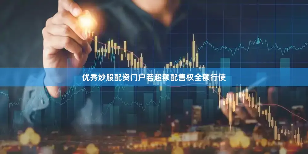 优秀炒股配资门户若超额配售权全额行使