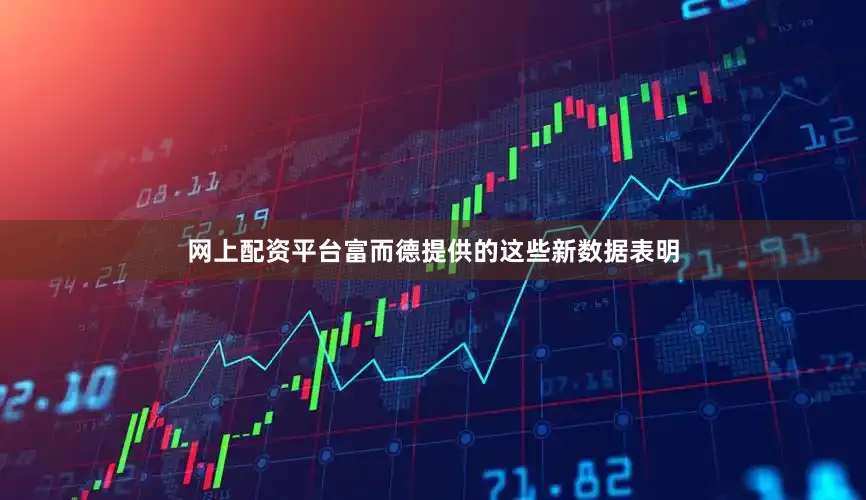 网上配资平台　　富而德提供的这些新数据表明