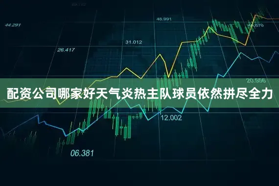 配资公司哪家好天气炎热主队球员依然拼尽全力