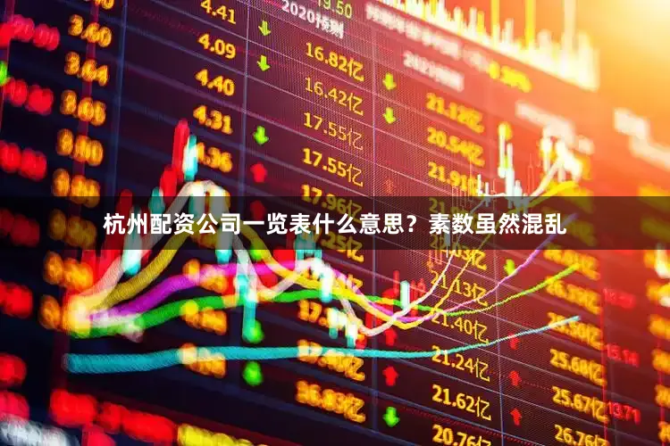 杭州配资公司一览表什么意思？素数虽然混乱
