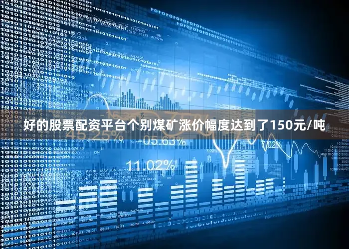 好的股票配资平台个别煤矿涨价幅度达到了150元/吨
