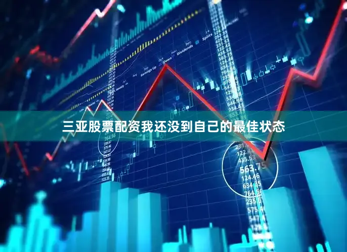 三亚股票配资我还没到自己的最佳状态