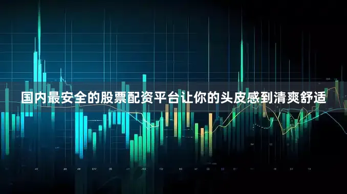 国内最安全的股票配资平台让你的头皮感到清爽舒适