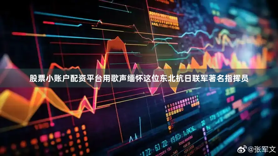 股票小账户配资平台用歌声缅怀这位东北抗日联军著名指挥员