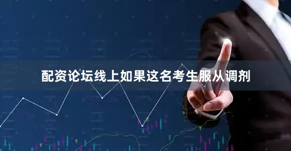 配资论坛线上如果这名考生服从调剂