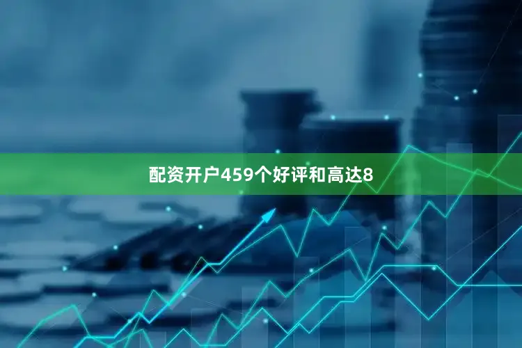 配资开户459个好评和高达8