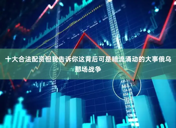 十大合法配资但我告诉你这背后可是暗流涌动的大事俄乌那场战争