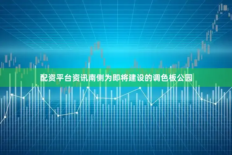 配资平台资讯南侧为即将建设的调色板公园