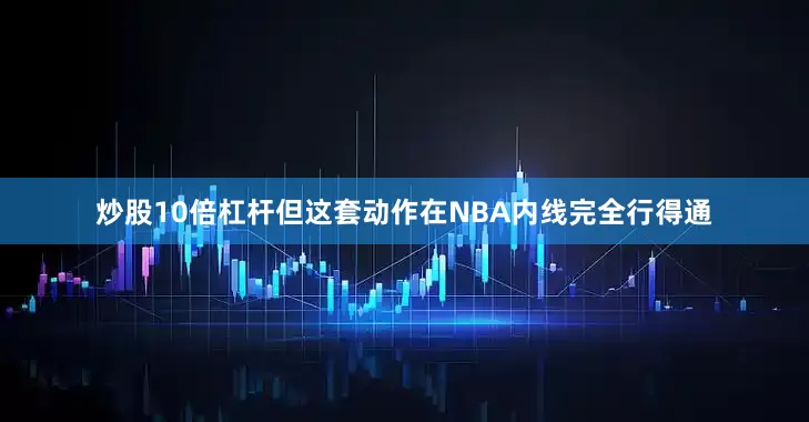 炒股10倍杠杆但这套动作在NBA内线完全行得通