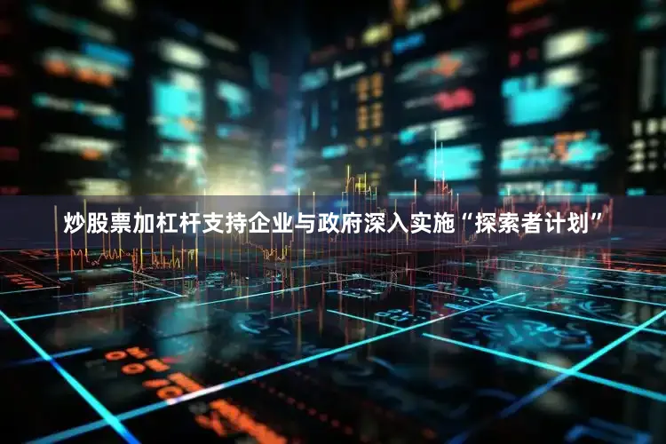 炒股票加杠杆支持企业与政府深入实施“探索者计划”