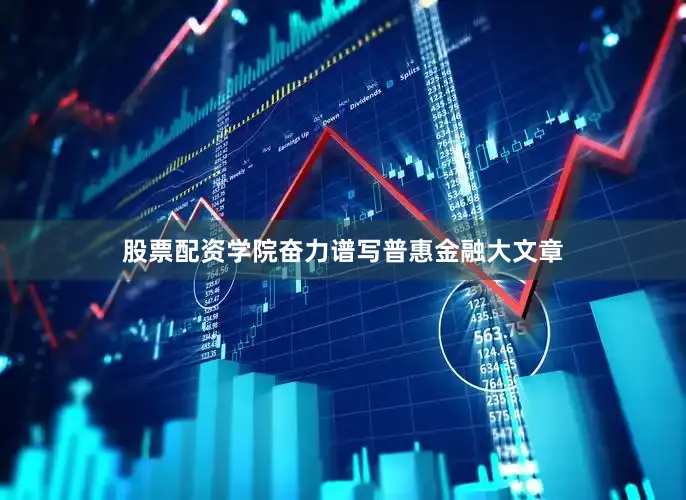 股票配资学院奋力谱写普惠金融大文章
