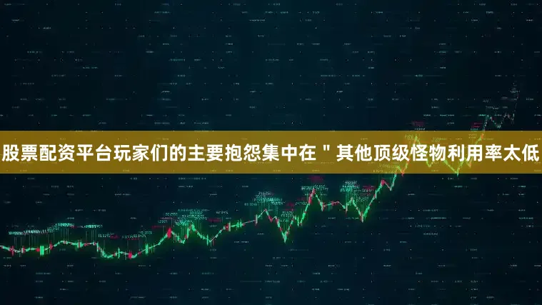 股票配资平台玩家们的主要抱怨集中在＂其他顶级怪物利用率太低