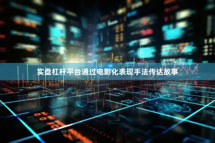 实盘杠杆平台通过电影化表现手法传达故事