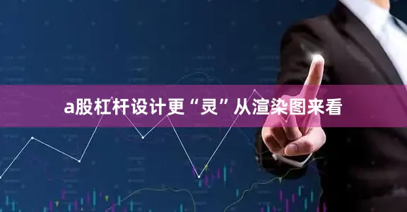 a股杠杆设计更“灵”从渲染图来看