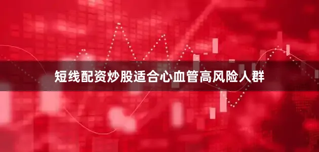 短线配资炒股适合心血管高风险人群