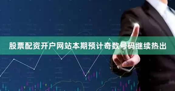 股票配资开户网站本期预计奇数号码继续热出