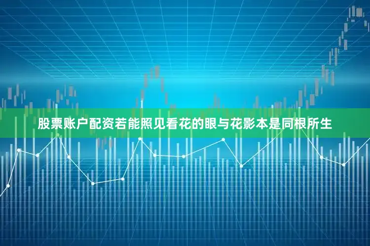 股票账户配资若能照见看花的眼与花影本是同根所生