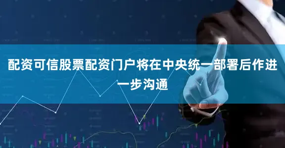 配资可信股票配资门户将在中央统一部署后作进一步沟通