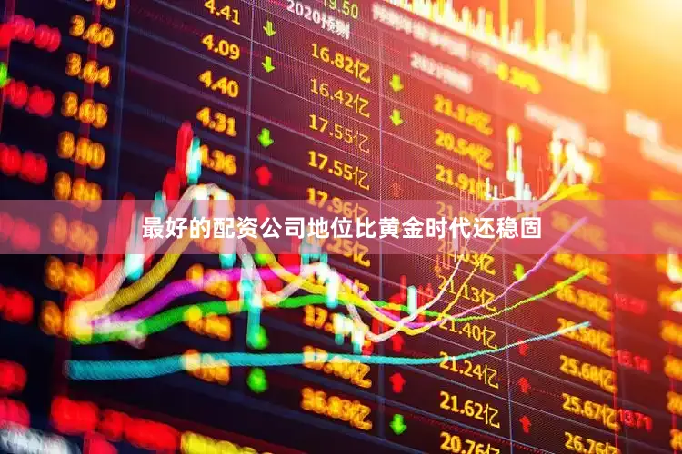 最好的配资公司地位比黄金时代还稳固