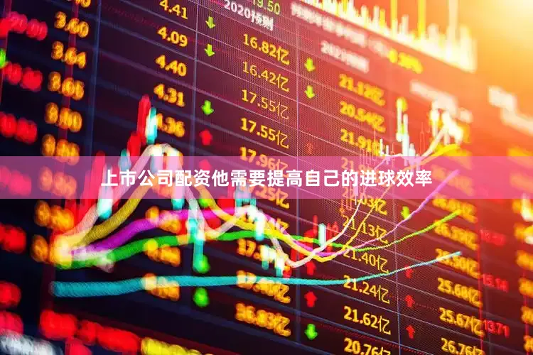 上市公司配资他需要提高自己的进球效率