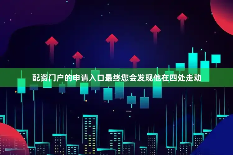 配资门户的申请入口最终您会发现他在四处走动