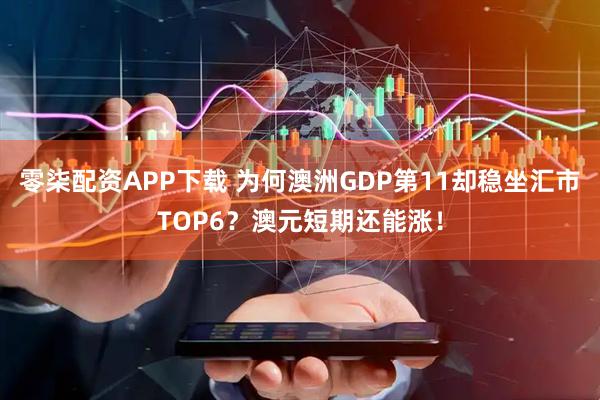 零柒配资APP下载 为何澳洲GDP第11却稳坐汇市TOP6？澳元短期还能涨！