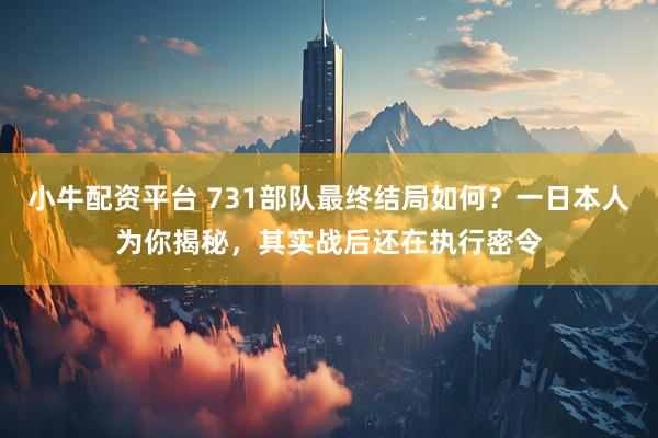 小牛配资平台 731部队最终结局如何？一日本人为你揭秘，其实战后还在执行密令