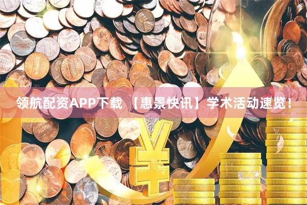 领航配资APP下载 【惠景快讯】学术活动速览！