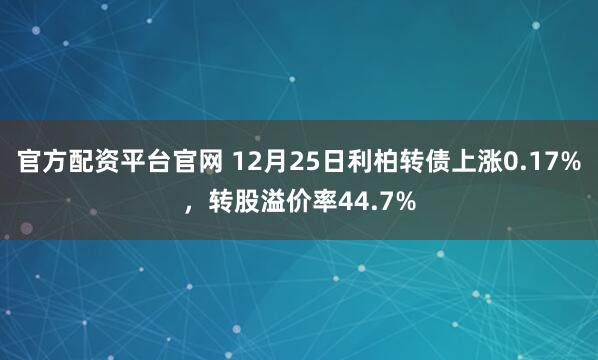 官方配资平台官网 12月25日利柏转债上涨0.17%，转股溢价率44.7%