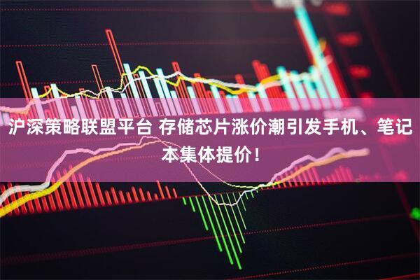 沪深策略联盟平台 存储芯片涨价潮引发手机、笔记本集体提价！